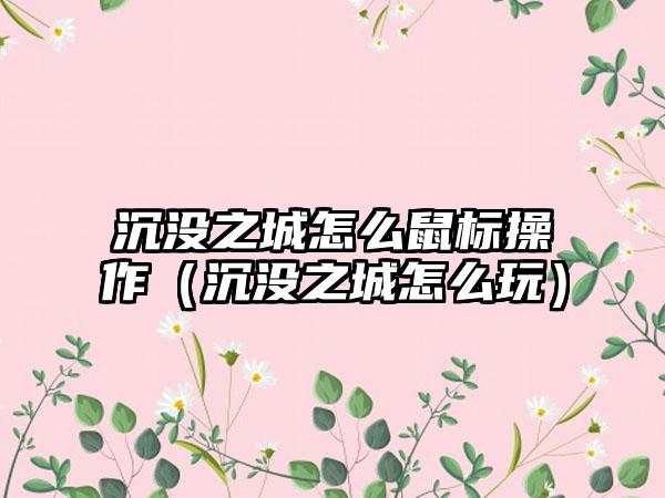 沉没之城怎么鼠标操作（沉没之城怎么玩）
