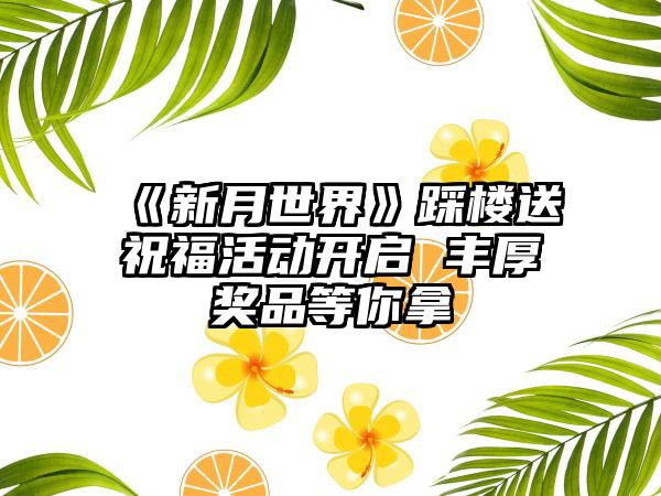 《新月世界》踩楼送祝福活动开启 丰厚奖品等你拿