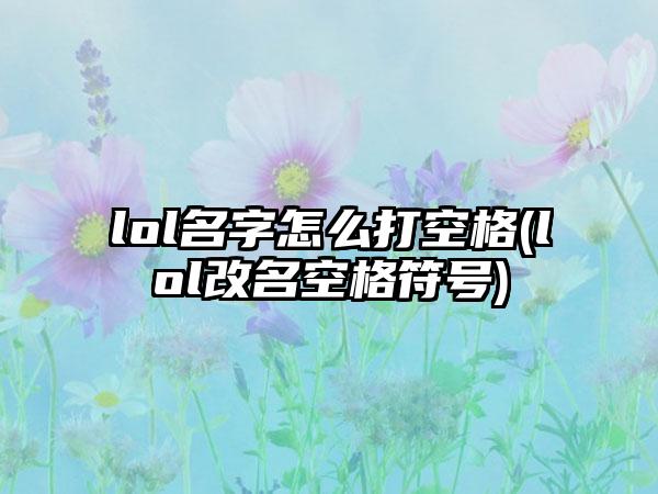 lol名字怎么打空格(lol改名空格符号)