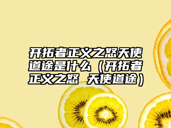 开拓者正义之怒天使道途是什么（开拓者正义之怒 天使道途）