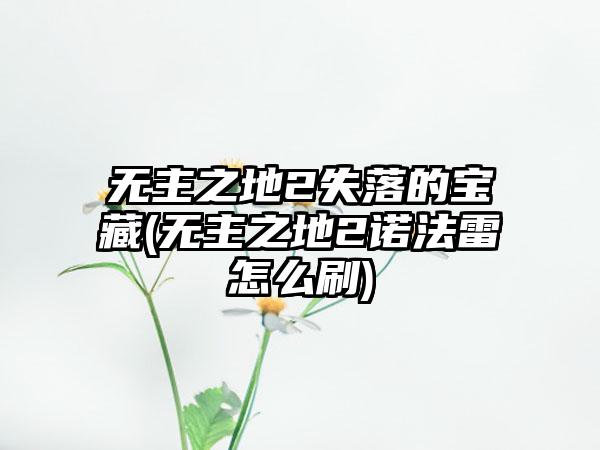 无主之地2失落的宝藏(无主之地2诺法雷怎么刷)