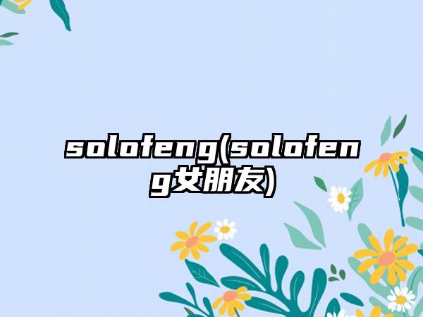 solofeng(solofeng女朋友)