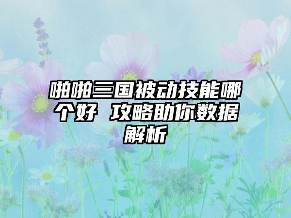 啪啪三国被动技能哪个好 攻略助你数据解析