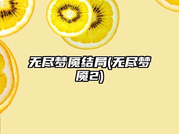 无尽梦魇结局(无尽梦魇2)