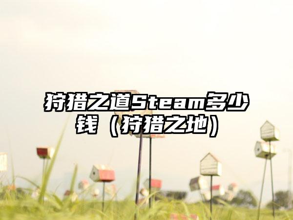 狩猎之道Steam多少钱(狩猎之地)