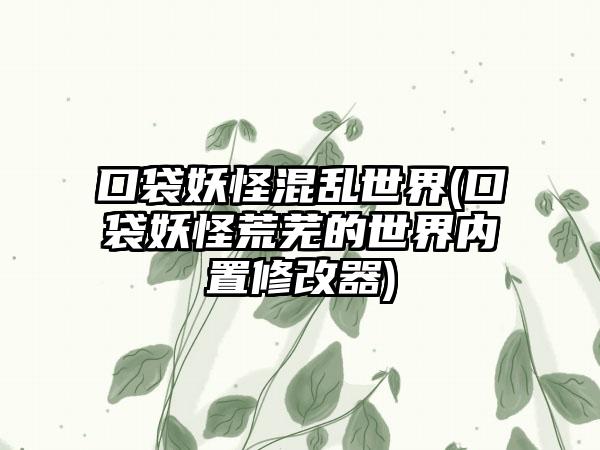 口袋妖怪混乱世界(口袋妖怪荒芜的世界内置修改器)