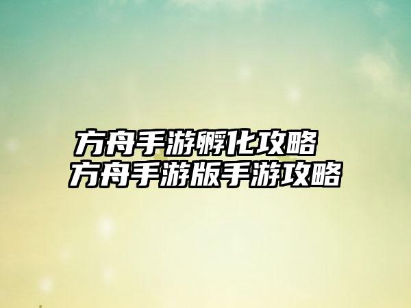 方舟手游孵化攻略 方舟手游版手游攻略