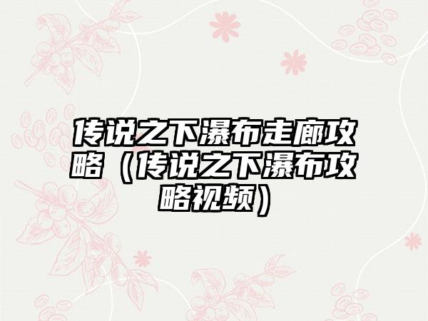 传说之下瀑布走廊攻略（传说之下瀑布攻略视频）