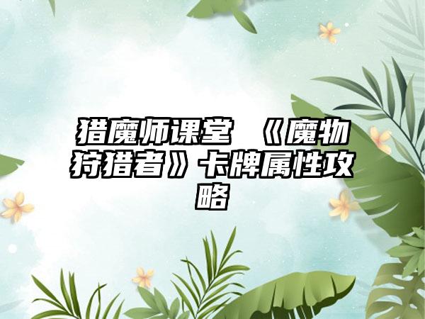 猎魔师课堂 《魔物狩猎者》卡牌属性攻略