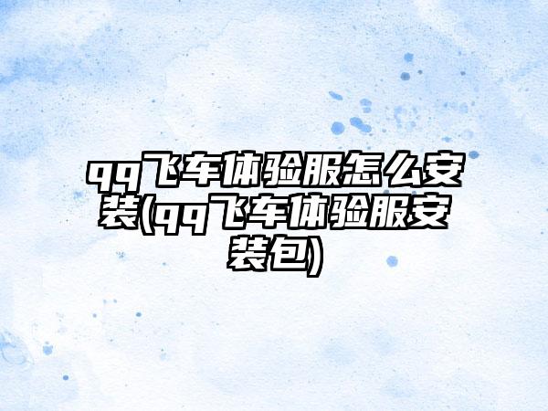 qq飞车体验服怎么安装(qq飞车体验服安装包)