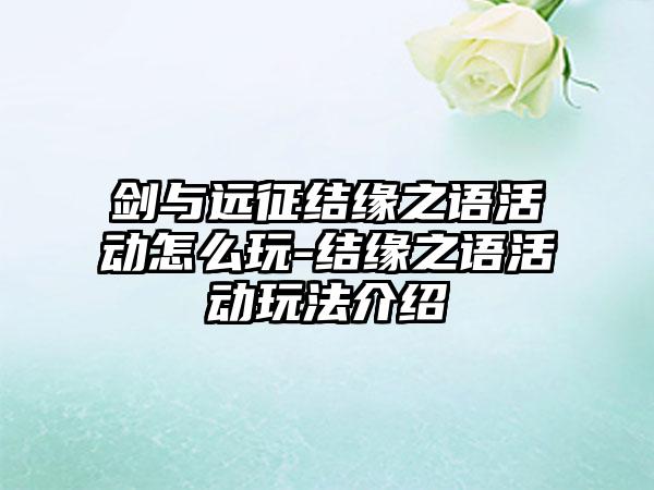 剑与远征结缘之语活动怎么玩-结缘之语活动玩法介绍