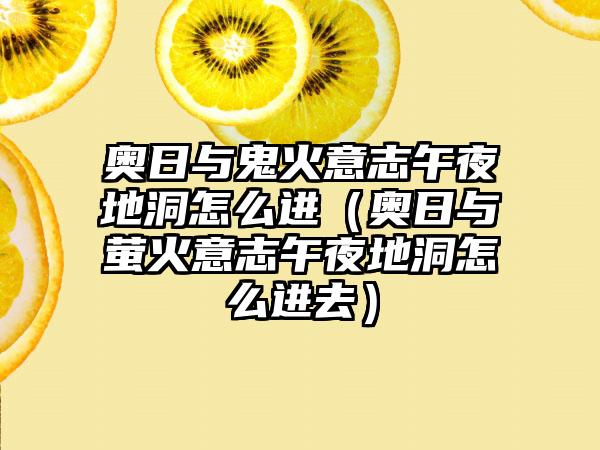 奥日与鬼火意志午夜地洞怎么进（奥日与萤火意志午夜地洞怎么进去）