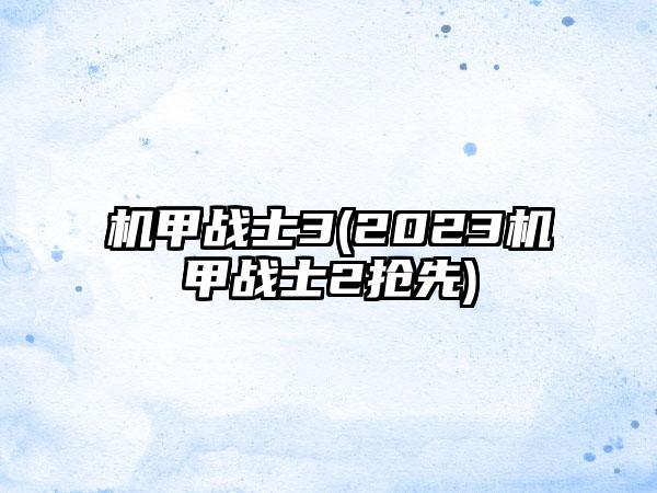 机甲战士3(2023机甲战士2抢先)