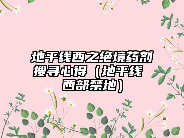 地平线西之绝境药剂搜寻心得（地平线 西部禁地）