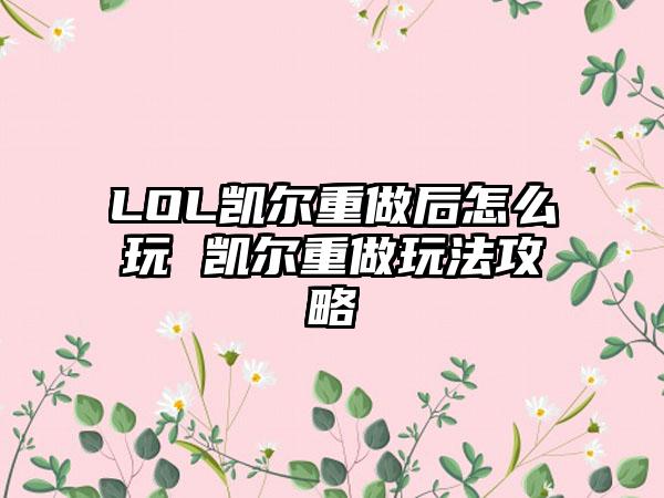 LOL凯尔重做后怎么玩 凯尔重做玩法攻略