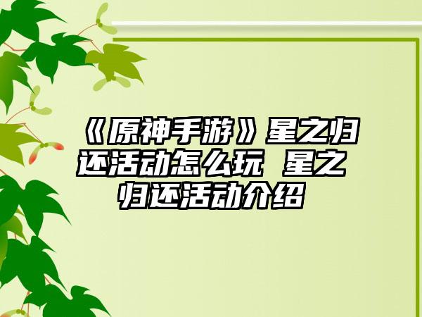 《原神手游》星之归还活动怎么玩 星之归还活动介绍