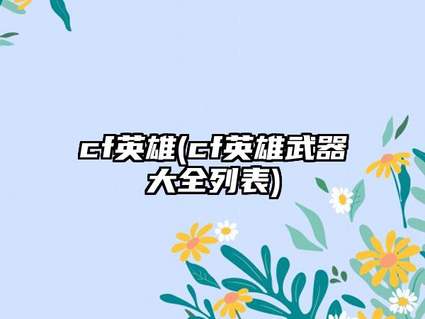 cf英雄(cf英雄武器大全列表)