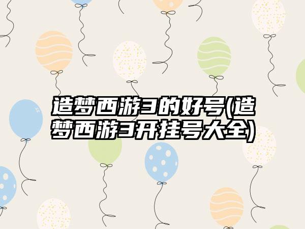 造梦西游3的好号(造梦西游3开挂号大全)