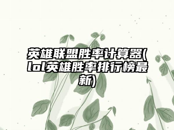 英雄联盟胜率计算器(lol英雄胜率排行榜最新)