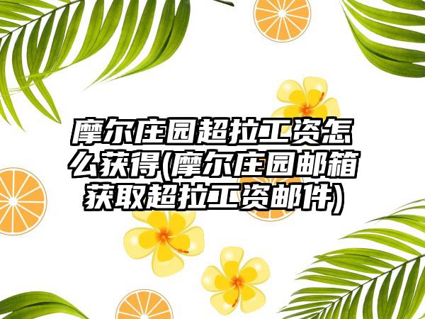 摩尔庄园超拉工资怎么获得(摩尔庄园邮箱获取超拉工资邮件)