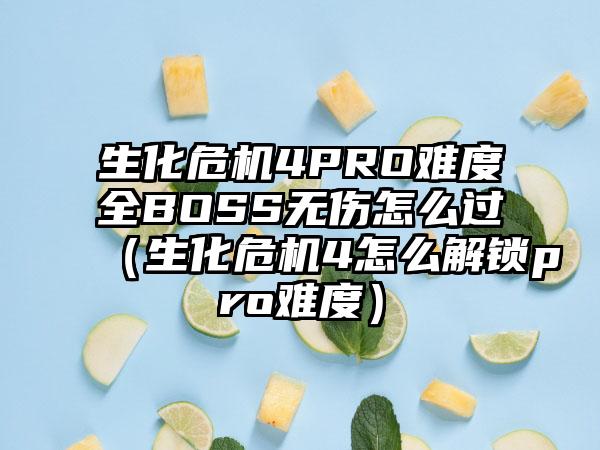 生化危机4PRO难度全BOSS无伤怎么过（生化危机4怎么解锁pro难度）