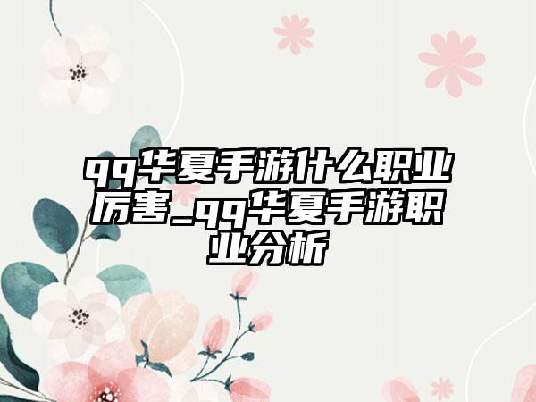qq华夏手游什么职业厉害_qq华夏手游职业分析