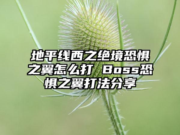 地平线西之绝境恐惧之翼怎么打 Boss恐惧之翼打法分享