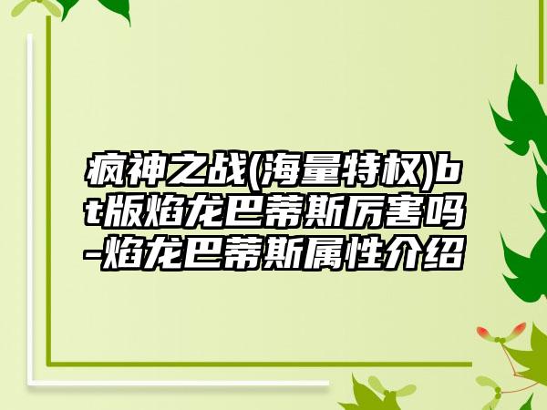 疯神之战(海量特权)bt版焰龙巴蒂斯厉害吗-焰龙巴蒂斯属性介绍