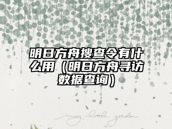 明日方舟搜查令有什么用（明日方舟寻访数据查询）