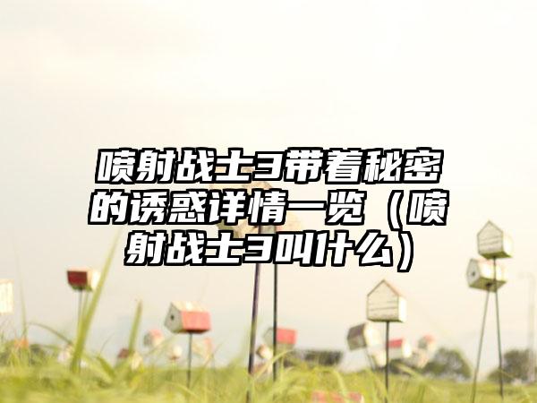 喷射战士3带着秘密的诱惑详情一览（喷射战士3叫什么）