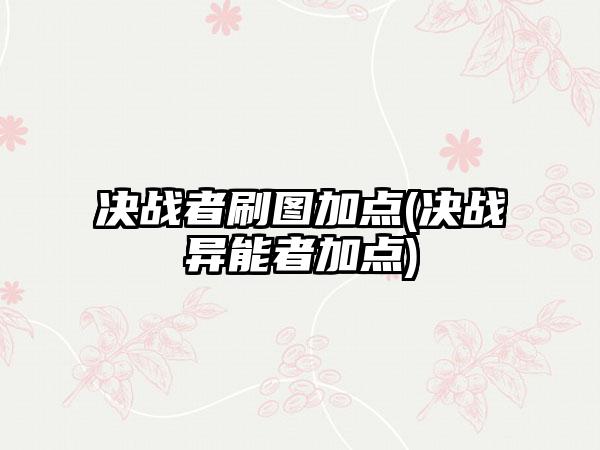 决战者刷图加点(决战异能者加点)