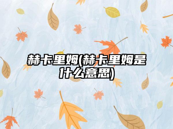 赫卡里姆(赫卡里姆是什么意思)