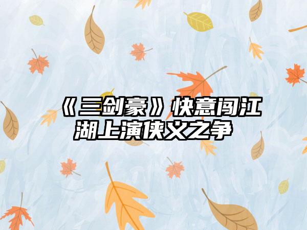 《三剑豪》快意闯江湖上演侠义之争