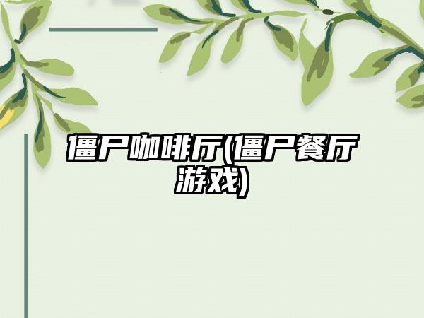 僵尸咖啡厅(僵尸餐厅游戏)