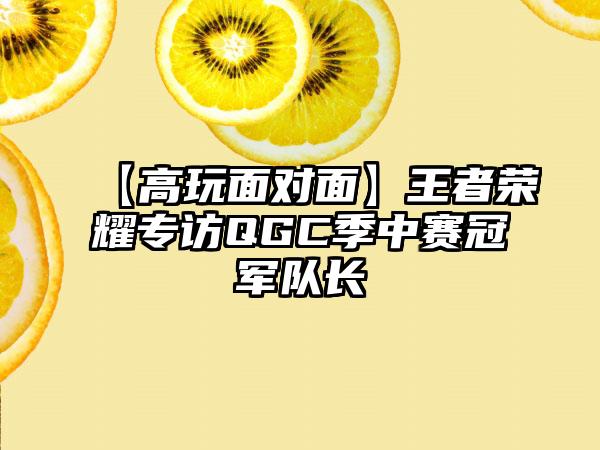 【高玩面对面】王者荣耀专访QGC季中赛冠军队长