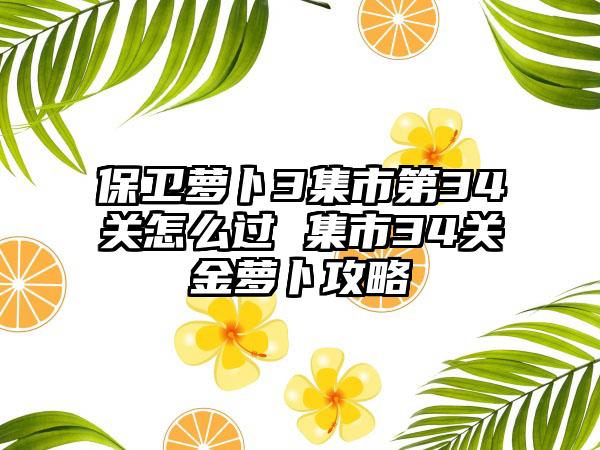 保卫萝卜3集市第34关怎么过 集市34关金萝卜攻略