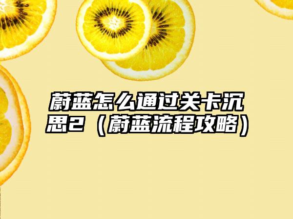 蔚蓝怎么通过关卡沉思2（蔚蓝流程攻略）