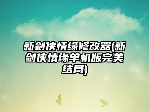 新剑侠情缘修改器(新剑侠情缘单机版完美结局)