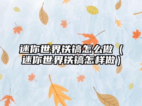 迷你世界铁镐怎么做（迷你世界铁镐怎样做）
