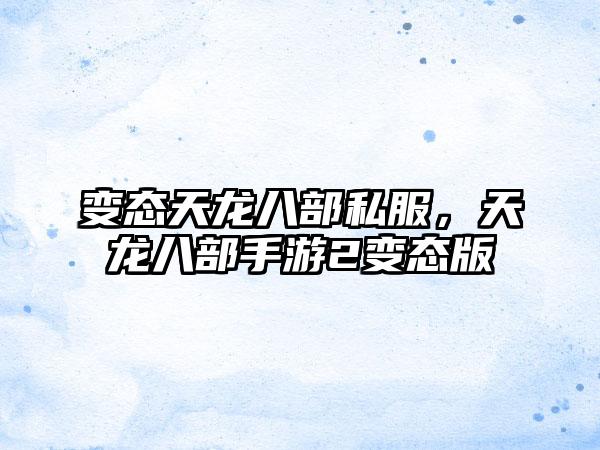 变态天龙八部私服，天龙八部手游2变态版
