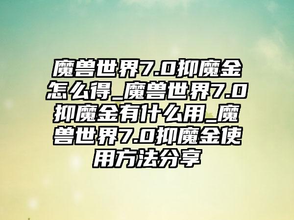 魔兽世界7.0抑魔金怎么得_魔兽世界7.0抑魔金有什么用_魔兽世界7.0抑魔金使用方法分享