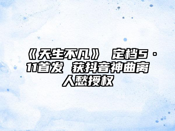 《天生不凡》 定档5·11首发 获抖音神曲离人愁授权