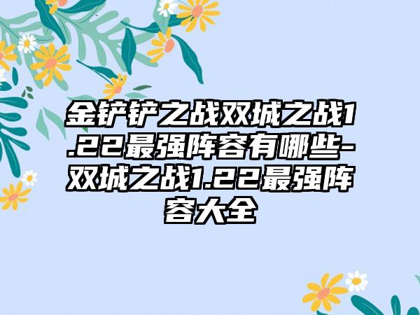金铲铲之战双城之战1.22最强阵容有哪些-双城之战1.22最强阵容大全