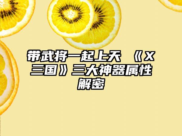带武将一起上天 《X三国》三大神器属性解密