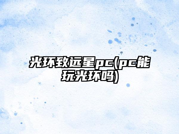 光环致远星pc(pc能玩光环吗)