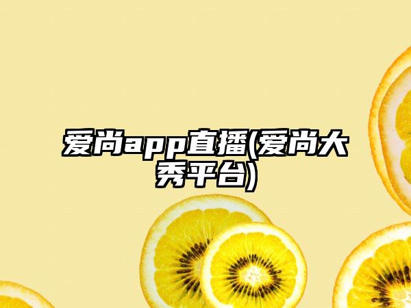 爱尚app直播(爱尚大秀平台)