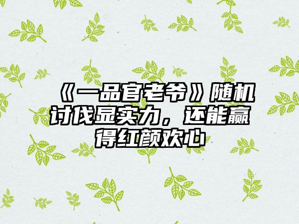 《一品官老爷》随机讨伐显实力，还能赢得红颜欢心