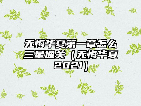 无悔华夏第一章怎么三星通关（无悔华夏2021）