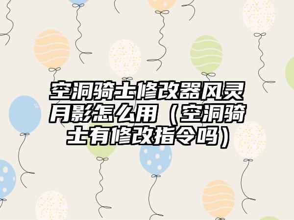 空洞骑士修改器风灵月影怎么用（空洞骑士有修改指令吗）