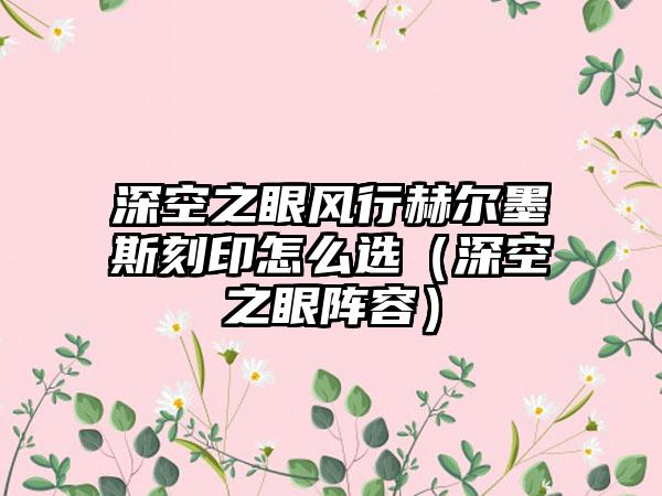 深空之眼风行赫尔墨斯刻印怎么选（深空之眼阵容）